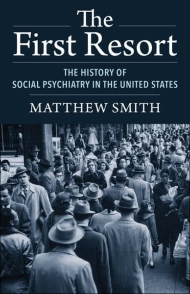 First Resort : The History of Social Psychiatry in the United States